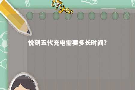 悦刻五代充电需要多长时间	？ 