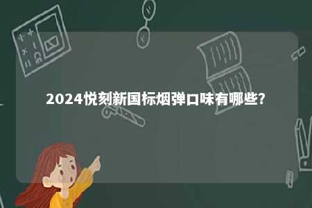 2024悦刻新国标烟弹口味有哪些�？ 